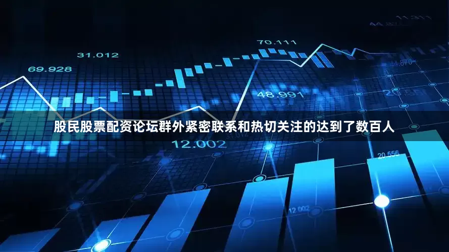 股民股票配资论坛群外紧密联系和热切关注的达到了数百人