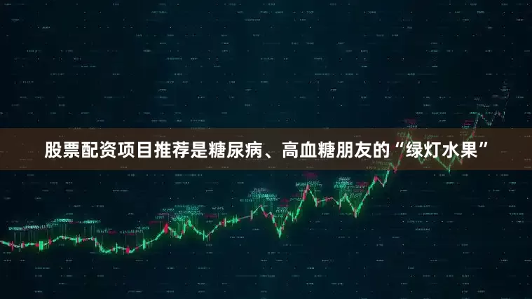 股票配资项目推荐是糖尿病、高血糖朋友的“绿灯水果”