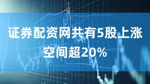 证券配资网共有5股上涨空间超20%