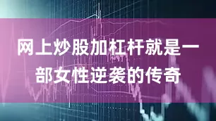 网上炒股加杠杆就是一部女性逆袭的传奇