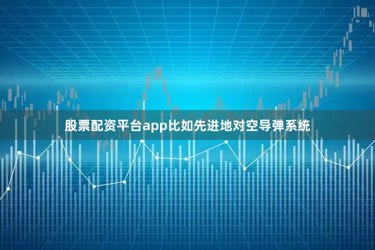 股票配资平台app比如先进地对空导弹系统