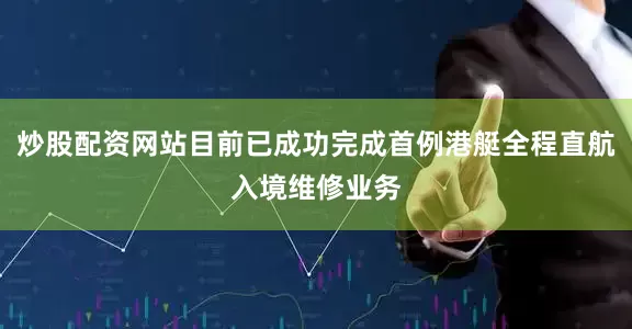 炒股配资网站目前已成功完成首例港艇全程直航入境维修业务