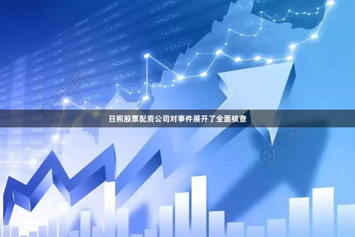 日照股票配资公司对事件展开了全面核查