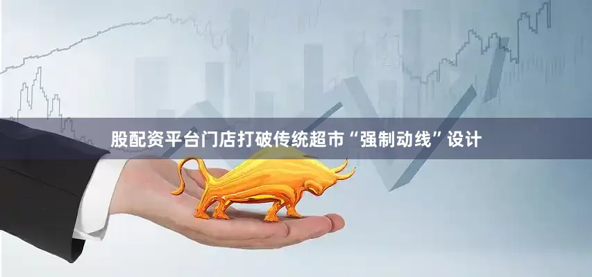 股配资平台门店打破传统超市“强制动线”设计
