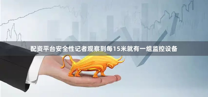 配资平台安全性记者观察到每15米就有一组监控设备