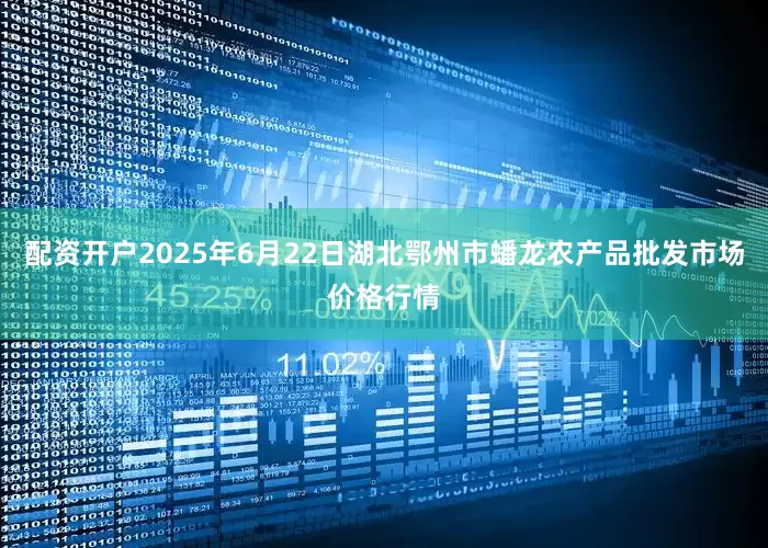 配资开户2025年6月22日湖北鄂州市蟠龙农产品批发市场价格行情