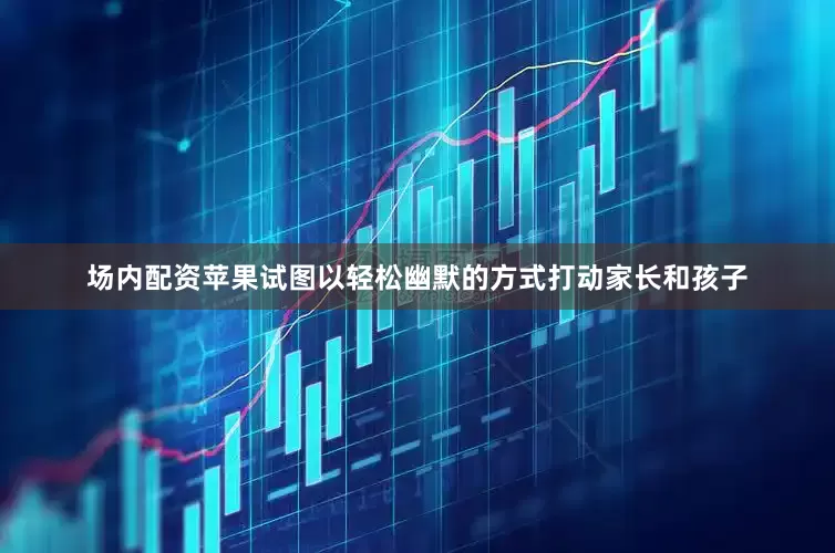场内配资苹果试图以轻松幽默的方式打动家长和孩子