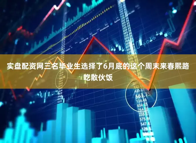 实盘配资网三名毕业生选择了6月底的这个周末来春熙路吃散伙饭
