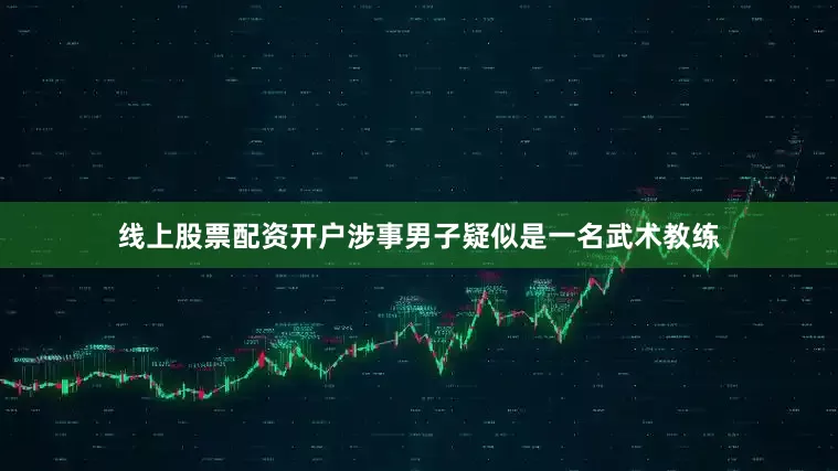 线上股票配资开户涉事男子疑似是一名武术教练