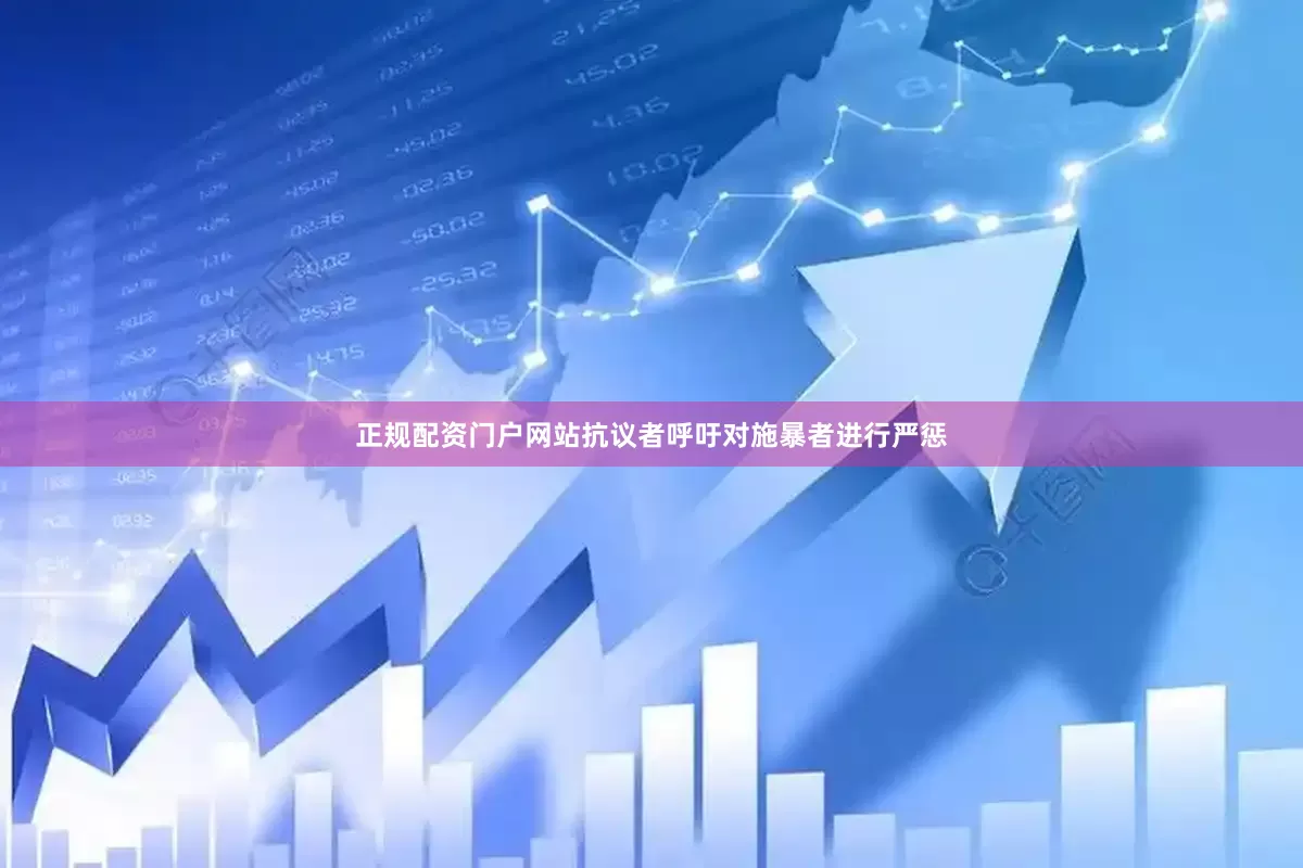正规配资门户网站抗议者呼吁对施暴者进行严惩
