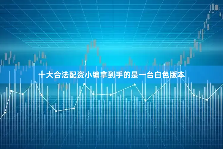 十大合法配资小编拿到手的是一台白色版本
