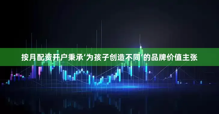 按月配资开户秉承‘为孩子创造不同’的品牌价值主张