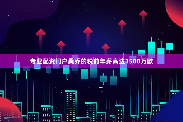 专业配资门户桑乔的税前年薪高达1500万欧