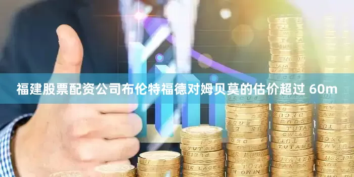 福建股票配资公司布伦特福德对姆贝莫的估价超过 60m