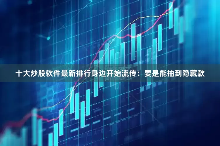 十大炒股软件最新排行身边开始流传：要是能抽到隐藏款