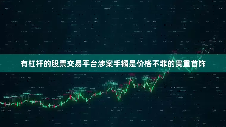 有杠杆的股票交易平台涉案手镯是价格不菲的贵重首饰