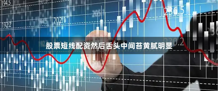 股票短线配资然后舌头中间苔黄腻明显