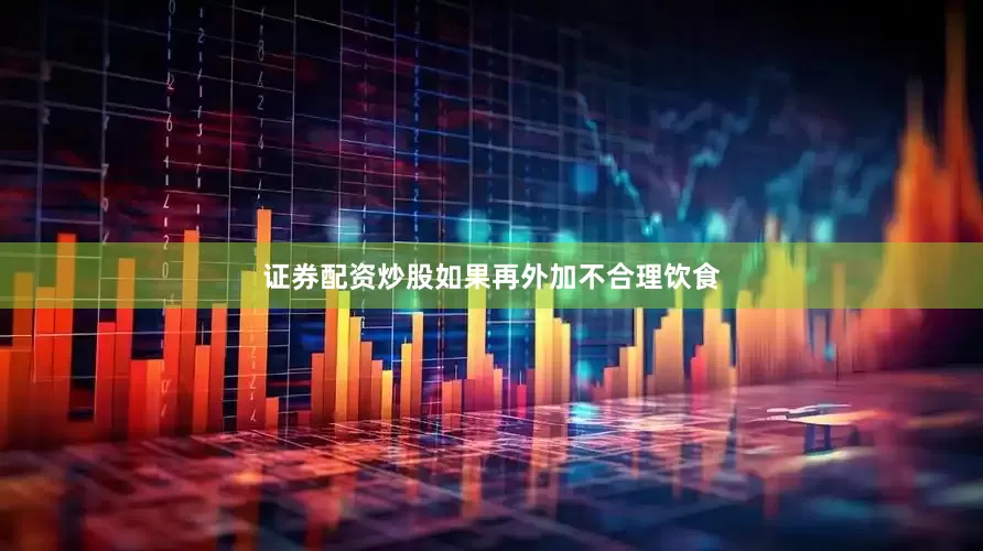 证券配资炒股如果再外加不合理饮食