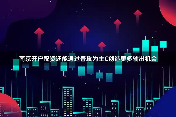 南京开户配资还能通过普攻为主C创造更多输出机会