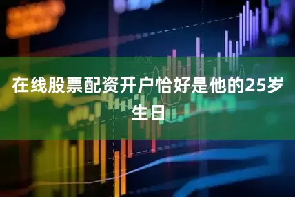 在线股票配资开户恰好是他的25岁生日