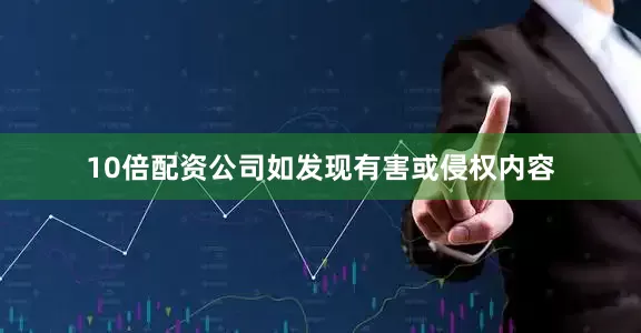 10倍配资公司如发现有害或侵权内容