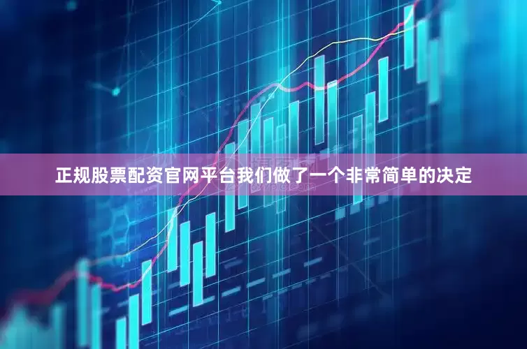 正规股票配资官网平台我们做了一个非常简单的决定