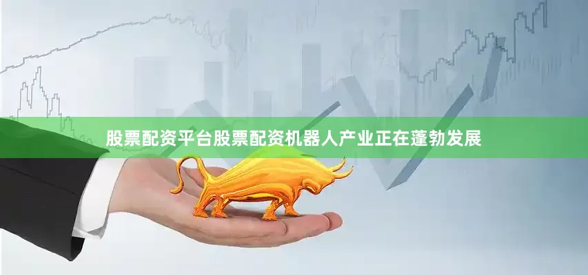股票配资平台股票配资机器人产业正在蓬勃发展