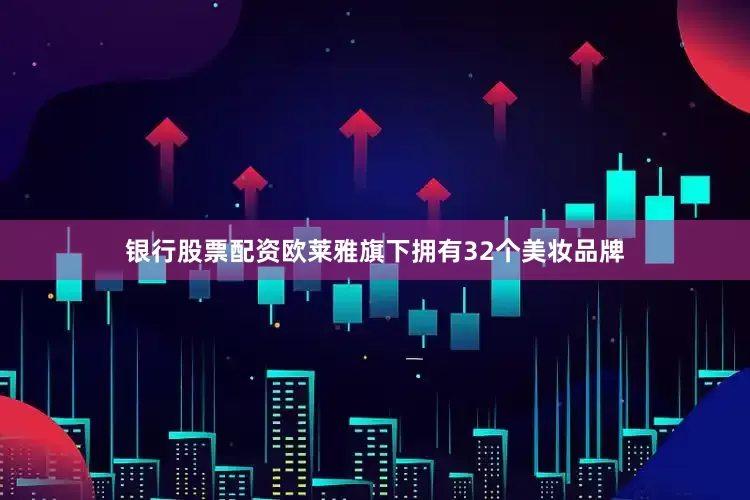 银行股票配资欧莱雅旗下拥有32个美妆品牌