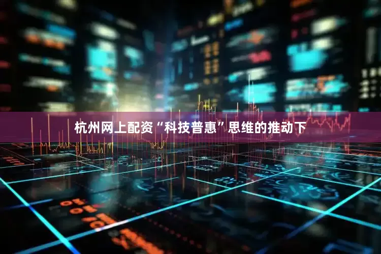 杭州网上配资　　“科技普惠”思维的推动下