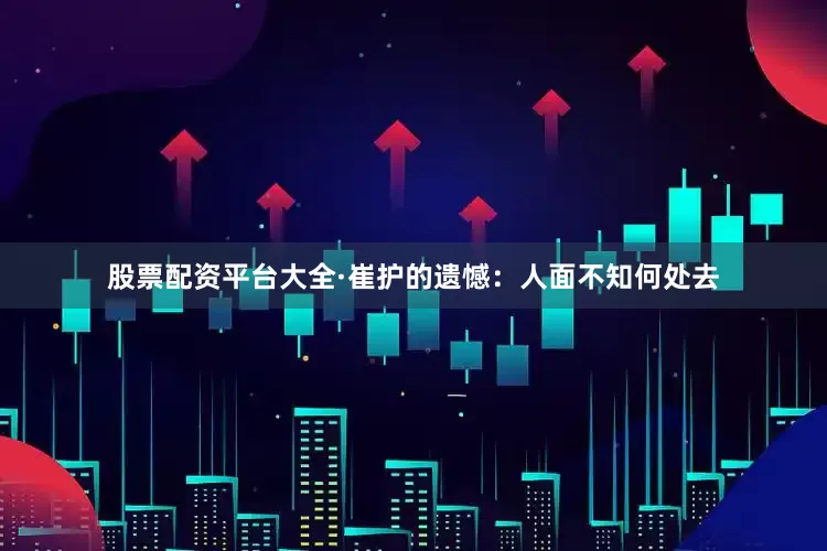 股票配资平台大全·崔护的遗憾：人面不知何处去