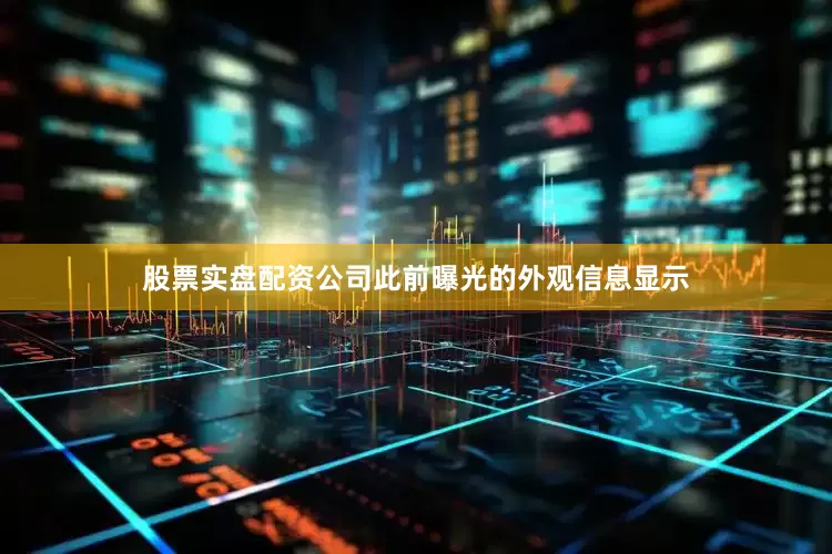 股票实盘配资公司此前曝光的外观信息显示