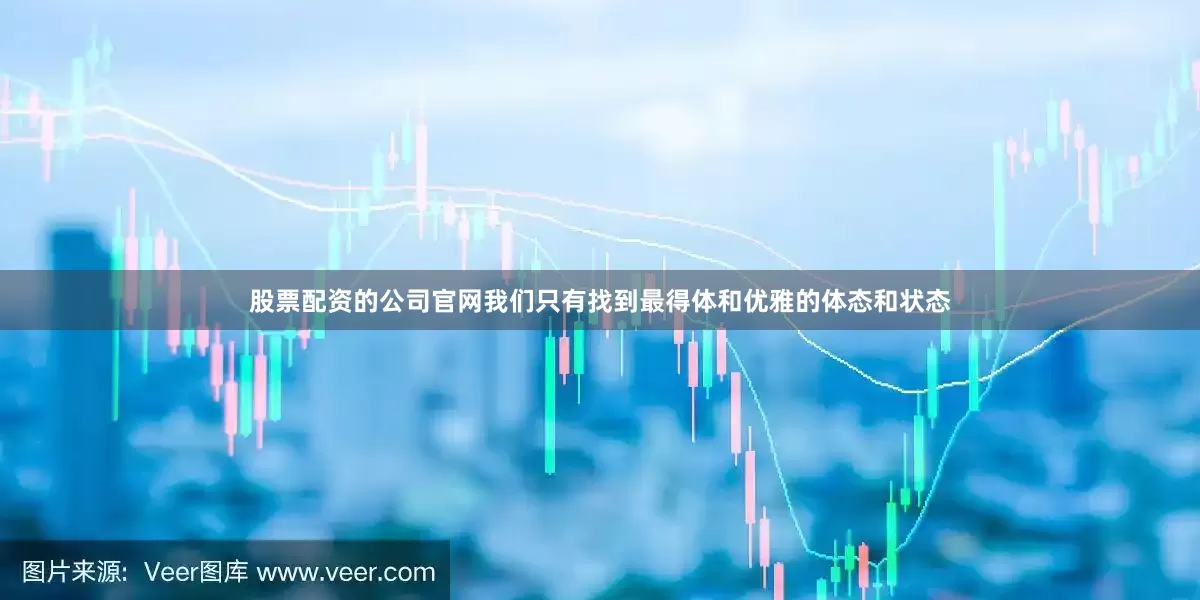 股票配资的公司官网我们只有找到最得体和优雅的体态和状态