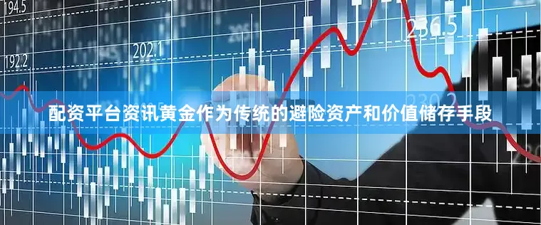 配资平台资讯黄金作为传统的避险资产和价值储存手段