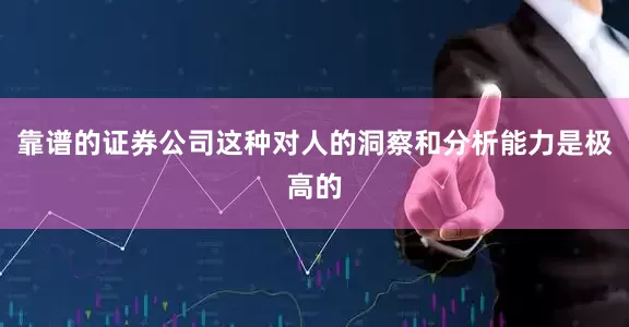 靠谱的证券公司这种对人的洞察和分析能力是极高的