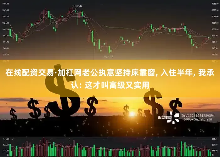 在线配资交易·加杠网老公执意坚持床靠窗, 入住半年, 我承认: 这才叫高级又实用