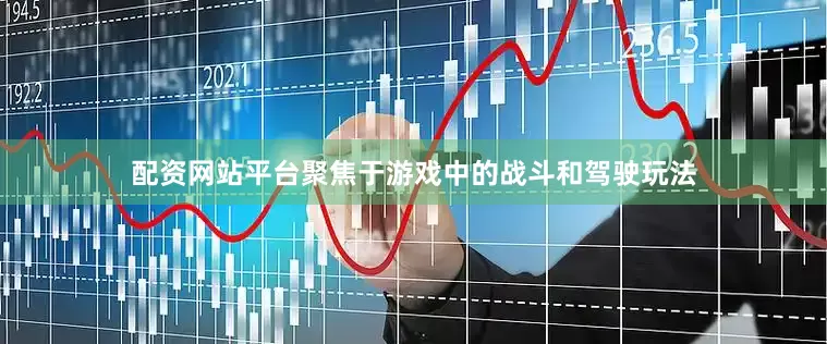 配资网站平台聚焦于游戏中的战斗和驾驶玩法