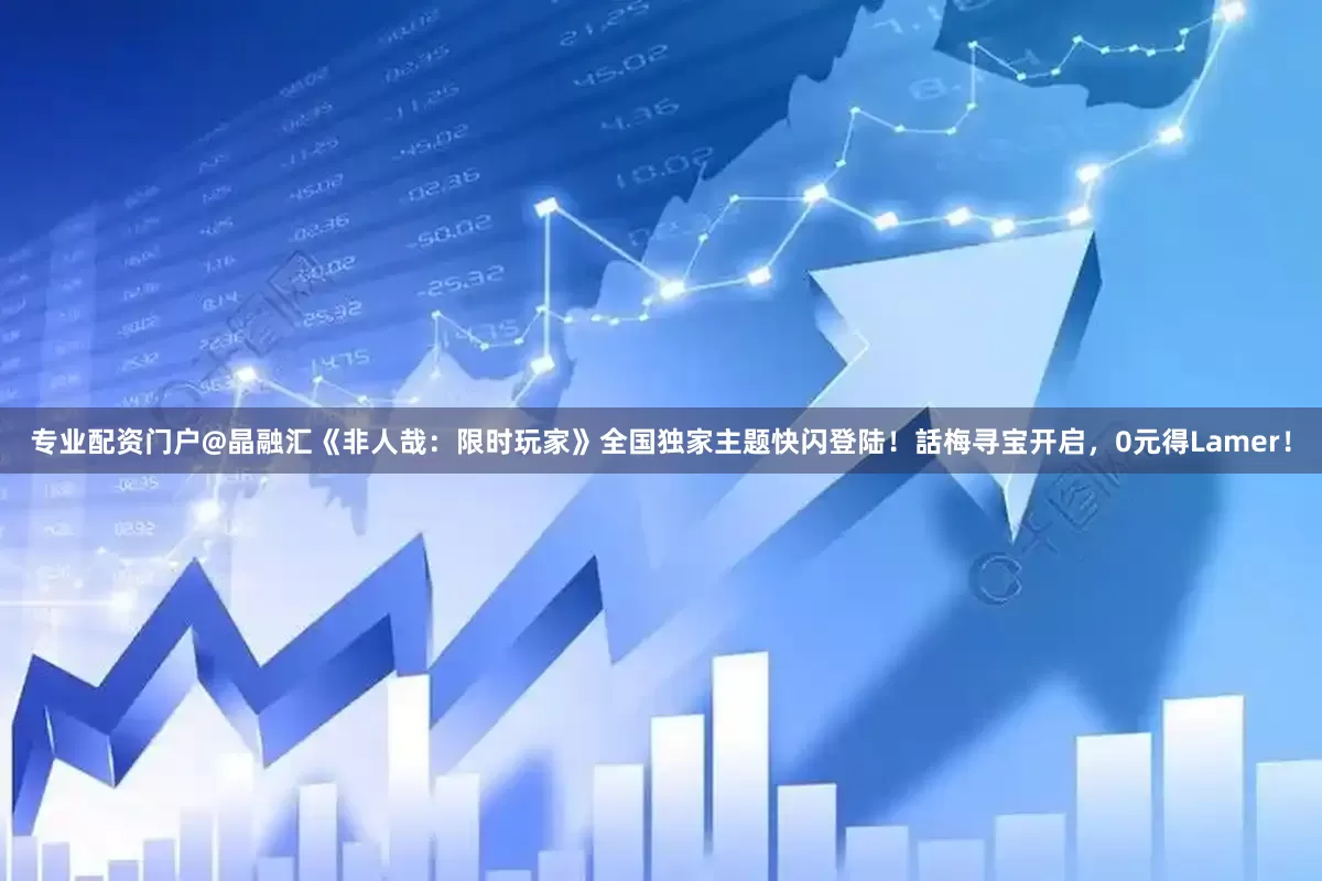 专业配资门户@晶融汇《非人哉：限时玩家》全国独家主题快闪登陆！話梅寻宝开启，0元得Lamer！