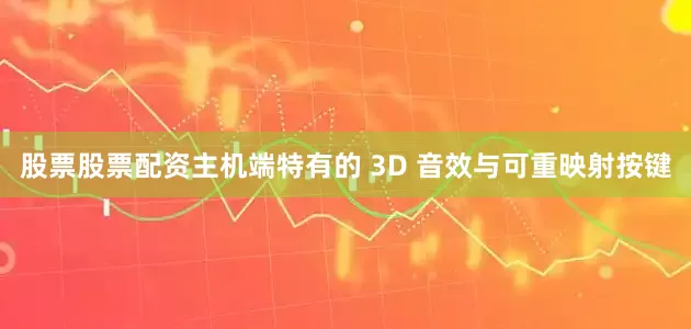 股票股票配资主机端特有的 3D 音效与可重映射按键