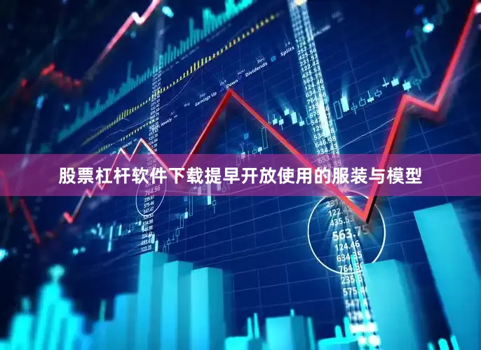 股票杠杆软件下载提早开放使用的服装与模型