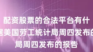 配资股票的合法平台有什么　　根据美国劳工统计局周四发布的报告