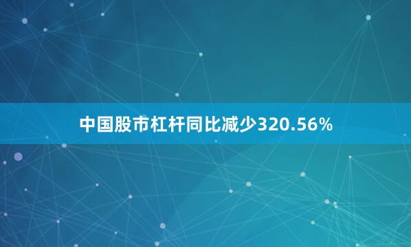 中国股市杠杆同比减少320.56%