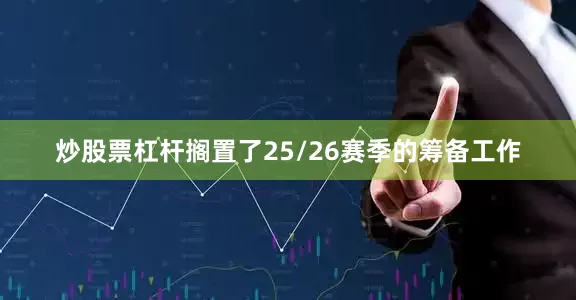 炒股票杠杆搁置了25/26赛季的筹备工作