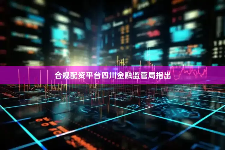 合规配资平台　　四川金融监管局指出