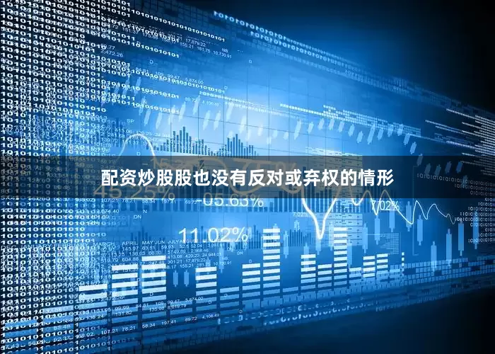 配资炒股股也没有反对或弃权的情形