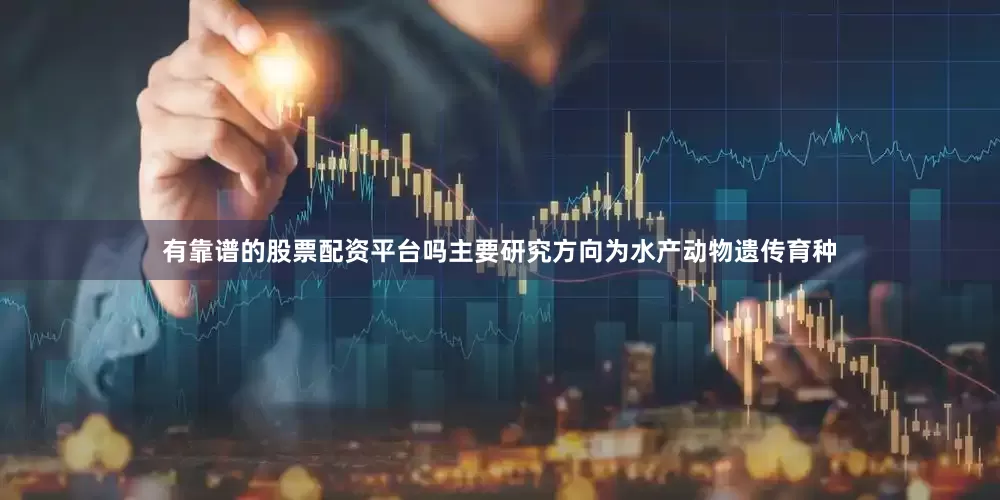 有靠谱的股票配资平台吗主要研究方向为水产动物遗传育种