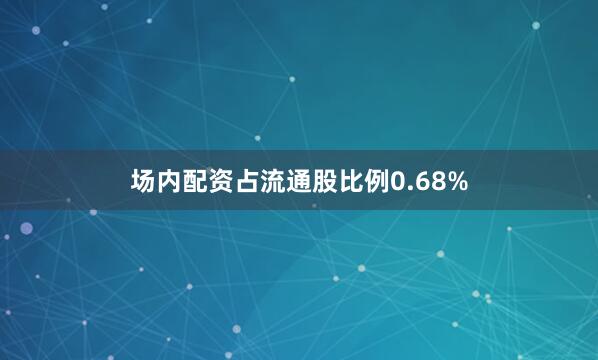 场内配资占流通股比例0.68%