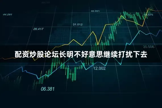 配资炒股论坛长明不好意思继续打扰下去