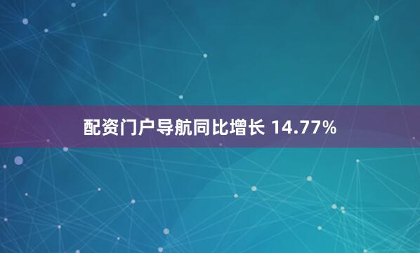 配资门户导航同比增长 14.77%