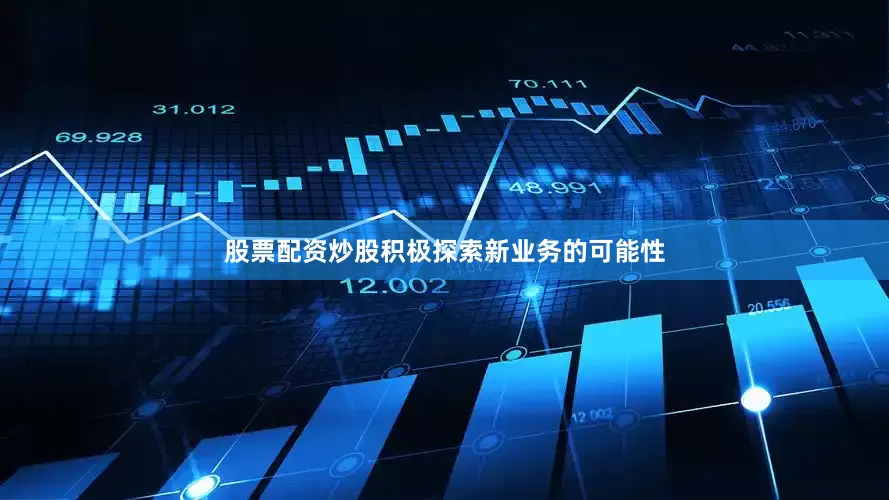 股票配资炒股积极探索新业务的可能性