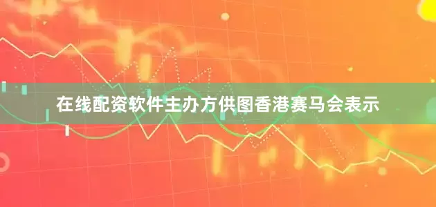 在线配资软件主办方供图香港赛马会表示